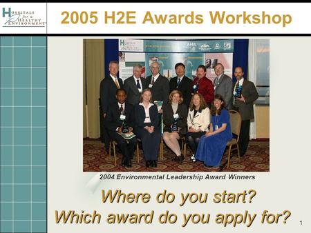 1 Where do you start? Which award do you apply for? 2005 H2E Awards Workshop 2004 Environmental Leadership Award Winners.