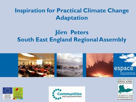 Inspiration for Practical Climate Change Adaptation Jörn Peters South East England Regional Assembly.