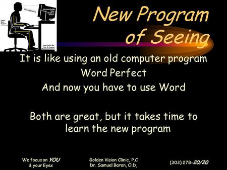 We focus on YOU & your Eyes Golden Vision Clinic, P.C Dr. Samuel Baron, O.D, (303) 278- 20/20 New Program of Seeing It is like using an old computer program.