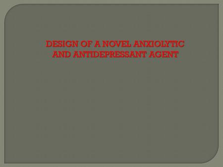 DESIGN OF A NOVEL ANXIOLYTIC AND ANTIDEPRESSANT AGENT