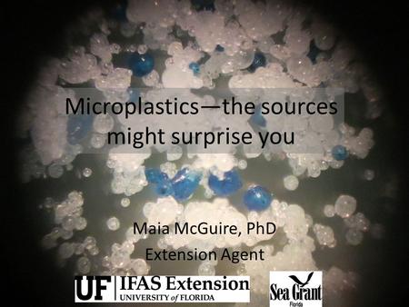 Microplastics—the sources might surprise you Maia McGuire, PhD Extension Agent.