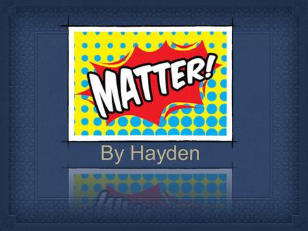 By Hayden. Do You Know What Matter Is? Matter is any thing that takes up space and has mass. Matter also has properties. A property is a characteristic.