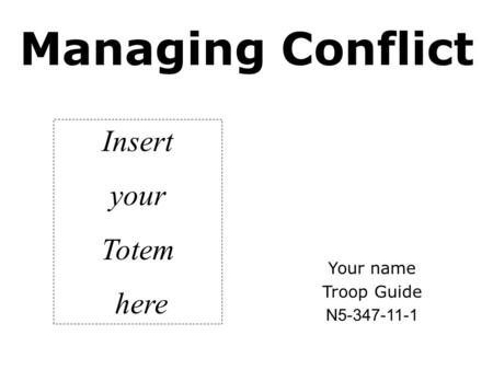 Managing Conflict Your name Troop Guide N5-347-11-1 Insert your Totem here.