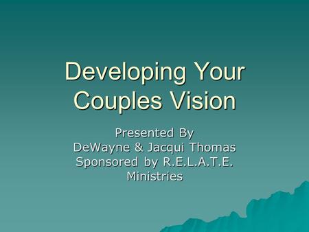 Developing Your Couples Vision Presented By DeWayne & Jacqui Thomas Sponsored by R.E.L.A.T.E. Ministries.