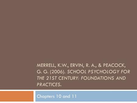 MERRELL, K.W., ERVIN, R. A., & PEACOCK, G. G. (2006). SCHOOL PSYCHOLOGY FOR THE 21ST CENTURY: FOUNDATIONS AND PRACTICES. Chapters 10 and 11.