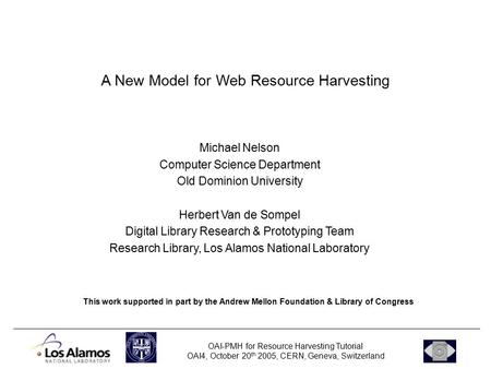 OAI-PMH for Resource Harvesting Tutorial OAI4, October 20 th 2005, CERN, Geneva, Switzerland A New Model for Web Resource Harvesting Her This work supported.