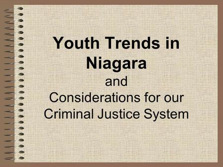 Youth Trends in Niagara and Considerations for our Criminal Justice System.