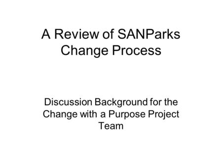 A Review of SANParks Change Process Discussion Background for the Change with a Purpose Project Team.