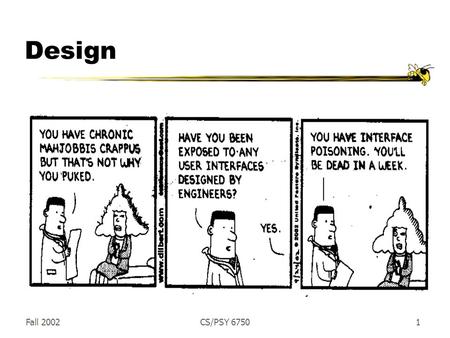 Fall 2002CS/PSY 67501 Design. Fall 2002CS/PSY 67502 System-Centered Design Focus is on the technology  What can be built easily using the available tools.