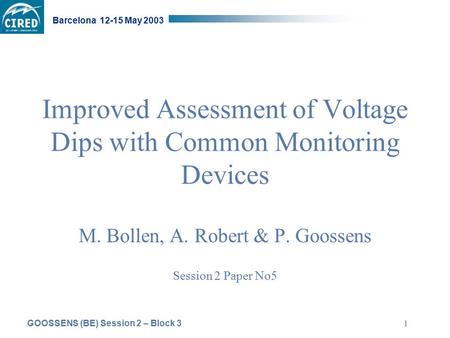 GOOSSENS (BE) Session 2 – Block 3 Barcelona 12-15 May 2003 1 Improved Assessment of Voltage Dips with Common Monitoring Devices M. Bollen, A. Robert &