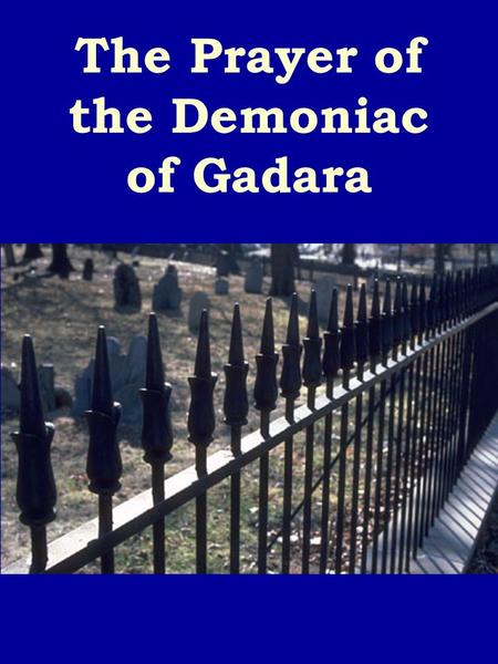 The Prayer of the Demoniac of Gadara Luke 8:22-39 22Now it came to pass on a certain day, that he went into a ship with his disciples: and he said unto.