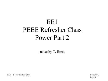 EE1 PEEE Refresher Class Power Part 2 notes by T. Ernst EE1 – Power Part 2 NotesFall 2011, Page 1.