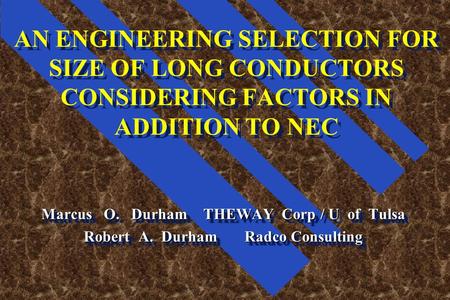 AN ENGINEERING SELECTION FOR SIZE OF LONG CONDUCTORS CONSIDERING FACTORS IN ADDITION TO NEC Marcus O. Durham THEWAY Corp / U of Tulsa Robert A. Durham.