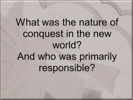 What was the nature of conquest in the new world? And who was primarily responsible?