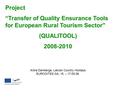 Project “Transfer of Quality Ensurance Tools for European Rural Tourism Sector” (QUALITOOL) 2008-2010 Antra Damberga, Latvian Country Holidays EUROGITES.