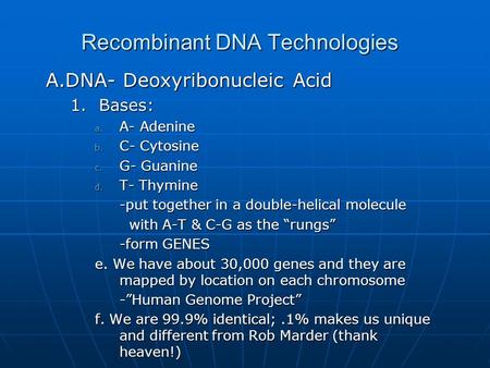 Recombinant DNA Technologies A.DNA- Deoxyribonucleic Acid 1.Bases: a. A- Adenine b. C- Cytosine c. G- Guanine d. T- Thymine -put together in a double-helical.