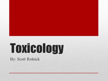 Toxicology By: Scott Rolnick.