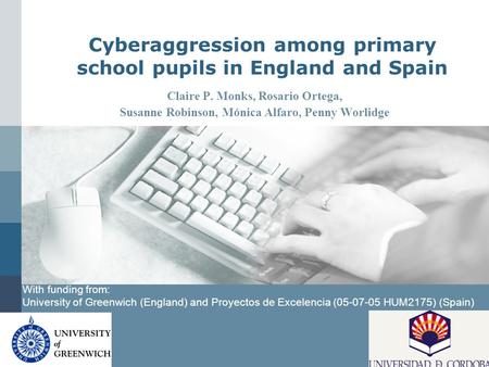 LOGO Cyberaggression among primary school pupils in England and Spain Claire P. Monks, Rosario Ortega, Susanne Robinson, Mónica Alfaro, Penny Worlidge.