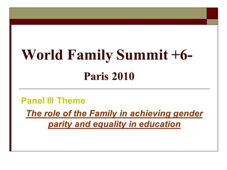 World Family Summit +6- Paris 2010 Panel III Theme The role of the Family in achieving gender parity and equality in education.