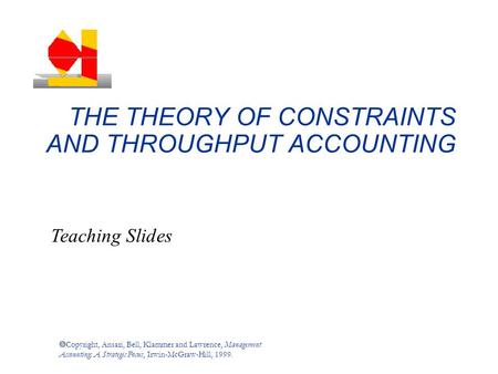  Copyright, Ansari, Bell, Klammer and Lawrence, Management Accounting: A Strategic Focus, Irwin-McGraw-Hill, 1999. THE THEORY OF CONSTRAINTS AND THROUGHPUT.