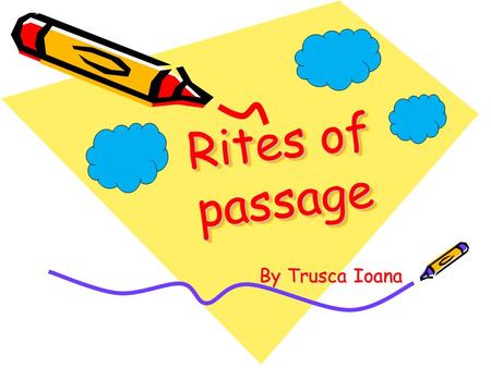 Rites of passage R i t e s o f p a s s a g e By Trusca Ioana.