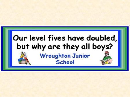 What’s the problem? Notice anything about the % of girls and boys achieving level 5? Hmm…..