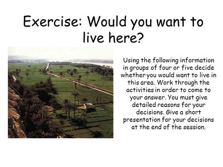 Exercise: Would you want to live here? Using the following information in groups of four or five decide whether you would want to live in this area. Work.