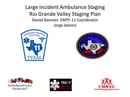 Large Incident Ambulance Staging Rio Grande Valley Staging Plan Daniel Ramirez EMTF-11 Coordinator Jorge Jalomo.