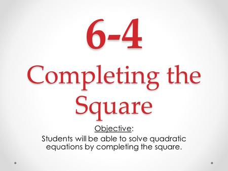 6-4 Completing the Square Objective: Students will be able to solve quadratic equations by completing the square.