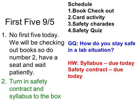 First Five 9/5 1.No first five today. We will be checking out books so do number 2, have a seat and wait patiently. 2.Turn in safety contract and syllabus.