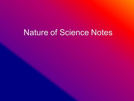 Nature of Science Notes. Scientific Method 1.Problem : the question you want to answer. 2.Hypothesis : an educated guess to the problem, or an if- then.