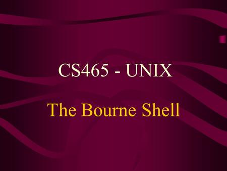 CS465 - UNIX The Bourne Shell.