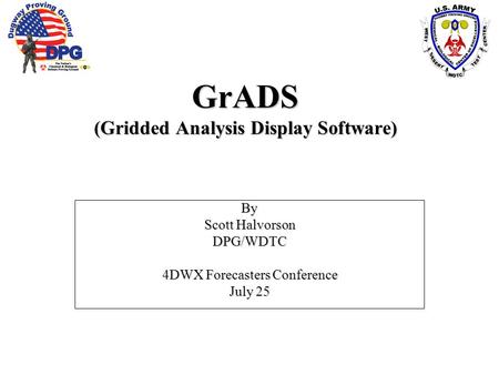 GrADS (Gridded Analysis Display Software) By Scott Halvorson DPG/WDTC 4DWX Forecasters Conference July 25.