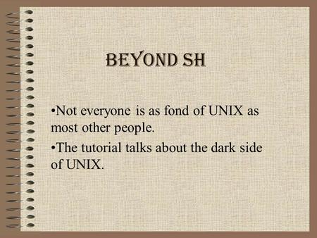 Beyond sh Not everyone is as fond of UNIX as most other people. The tutorial talks about the dark side of UNIX.