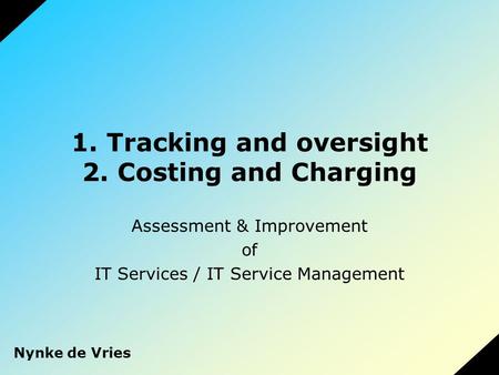 1. Tracking and oversight 2. Costing and Charging Assessment & Improvement of IT Services / IT Service Management Nynke de Vries.