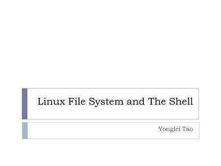 Linux File System and The Shell Yonglei Tao. Linux File System  Consists of one or more self-contained file management units  each is known as a filesystem.