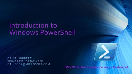 Introduction to Windows PowerShell DANIEL HIBBERT PRIMER FIELD ENGINEER DMVMUG User Conference 2013 – Reston, VA.