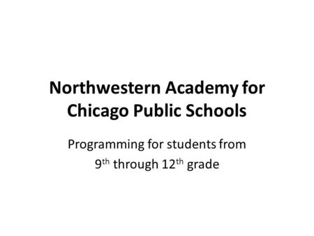 Northwestern Academy for Chicago Public Schools Programming for students from 9 th through 12 th grade.