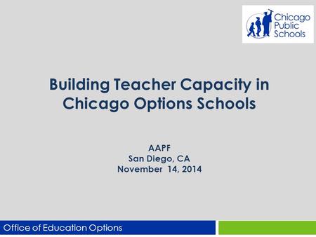 Building Teacher Capacity in Chicago Options Schools AAPF San Diego, CA November 14, 2014 Office of Education Options.