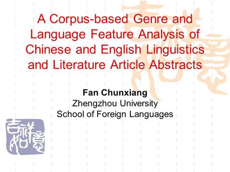 A Corpus-based Genre and Language Feature Analysis of Chinese and English Linguistics and Literature Article Abstracts Fan Chunxiang Zhengzhou University.