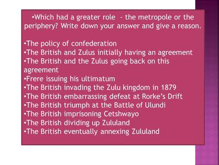 Which had a greater role - the metropole or the periphery? Write down your answer and give a reason. The policy of confederation The British and Zulus.