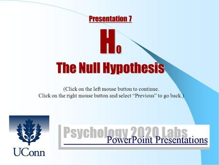 Presentation 7 H 0 The Null Hypothesis (Click on the left mouse button to continue. Click on the right mouse button and select “Previous” to go back.)