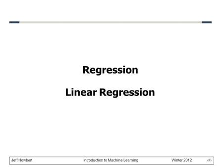 Jeff Howbert Introduction to Machine Learning Winter 2012 1 Regression Linear Regression.