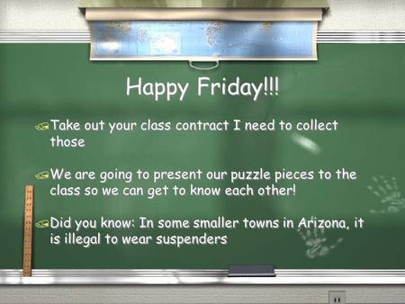 Happy Friday!!! / Take out your class contract I need to collect those / We are going to present our puzzle pieces to the class so we can get to know each.