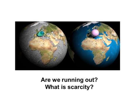 Are we running out? What is scarcity?. Why scarcity? Thinkers from Aristotle and Plato to Adam Smith, Marx, Keynes have been concerned about scarcity.