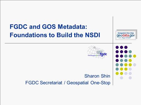 FGDC and GOS Metadata: Foundations to Build the NSDI Sharon Shin FGDC Secretariat / Geospatial One-Stop.