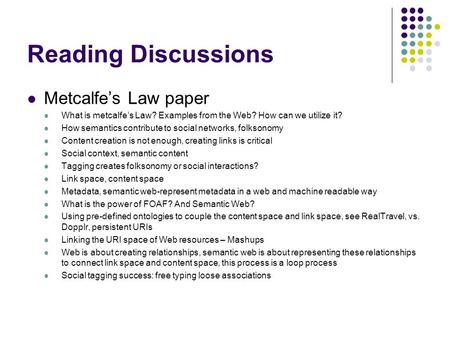 Reading Discussions Metcalfe’s Law paper What is metcalfe’s Law? Examples from the Web? How can we utilize it? How semantics contribute to social networks,