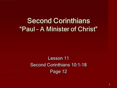 1 Second Corinthians “Paul – A Minister of Christ” Lesson 11 Second Corinthians 10:1-18 Page 12.