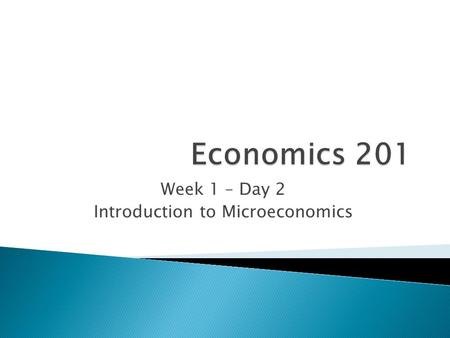 Week 1 – Day 2 Introduction to Microeconomics.  It is the study of how people make choices in the marketplace ◦ Consumers (you and me)  How to allocate.