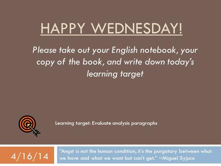 HAPPY WEDNESDAY! “Angst is not the human condition, it’s the purgatory between what we have and what we want but can’t get.” ~Miguel Syjuco 4/16/14 Please.